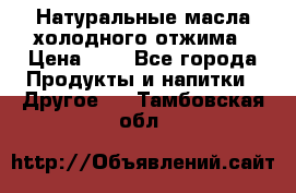 Натуральные масла холодного отжима › Цена ­ 1 - Все города Продукты и напитки » Другое   . Тамбовская обл.